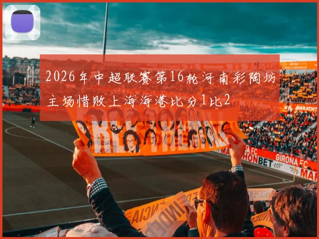 2026年中超联赛第16轮河南彩陶坊主场惜败上海海港比分1比2