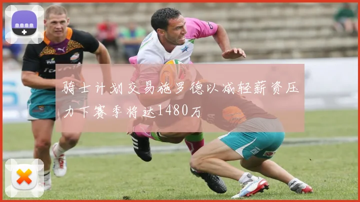 骑士计划交易施罗德以减轻薪资压力下赛季将达1480万