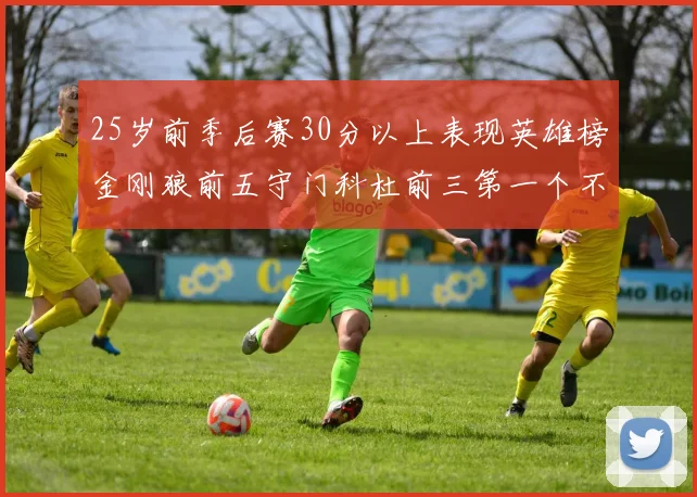 25岁前季后赛30分以上表现英雄榜金刚狼前五守门科杜前三第一个不以得分著称
