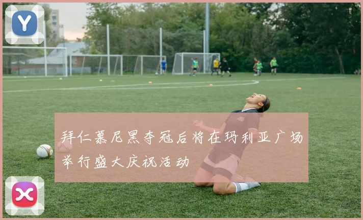 拜仁慕尼黑夺冠后将在玛利亚广场举行盛大庆祝活动