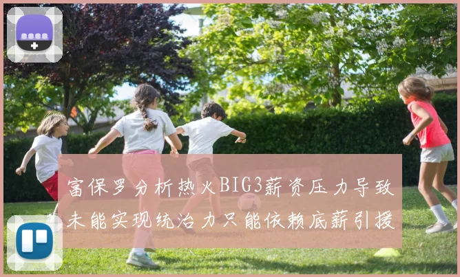 富保罗分析热火BIG3薪资压力导致未能实现统治力只能依赖底薪引援