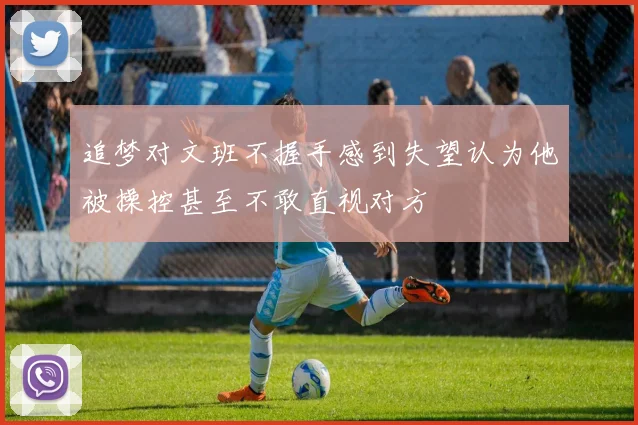 追梦对文班不握手感到失望认为他被操控甚至不敢直视对方