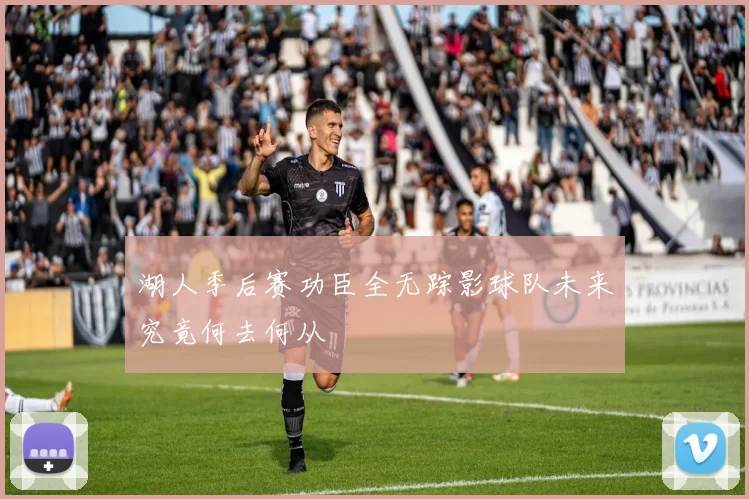 湖人季后赛功臣全无踪影球队未来究竟何去何从
