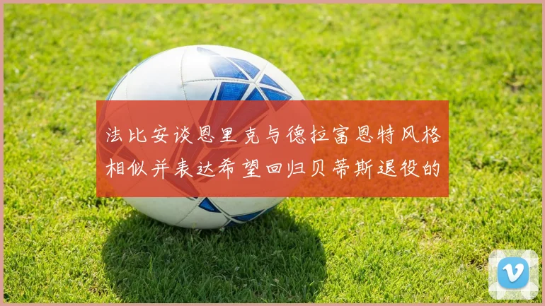 法比安谈恩里克与德拉富恩特风格相似并表达希望回归贝蒂斯退役的愿望