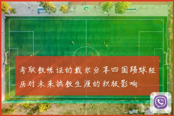 考取教练证的戴尔分享四国踢球经历对未来执教生涯的积极影响
